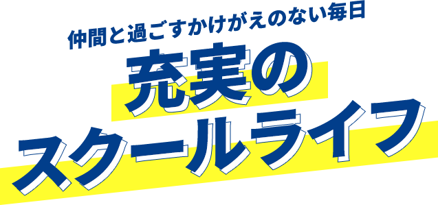 仲間と過ごすかけがえのない毎日 充実のスクールライフ